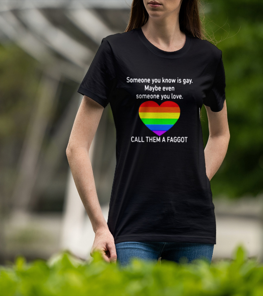 Someone You Know Is Gay Maybe Even Someone You Love Call Them A Faggot T-Shirt