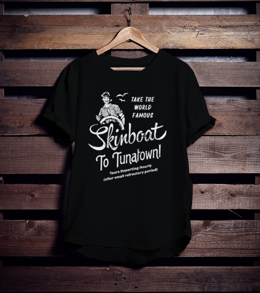 Take The World Famous Skinboat To Tunatown Tourist Departing Hourly Enter Main Entrance Periodically T-Shirt