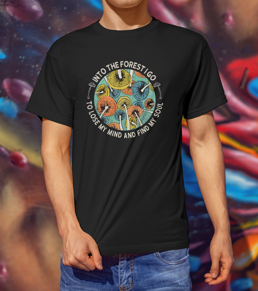 Into The Forest I Go To Lose My Mind And Find My Soul Colorful Mushrooms T-Shirt