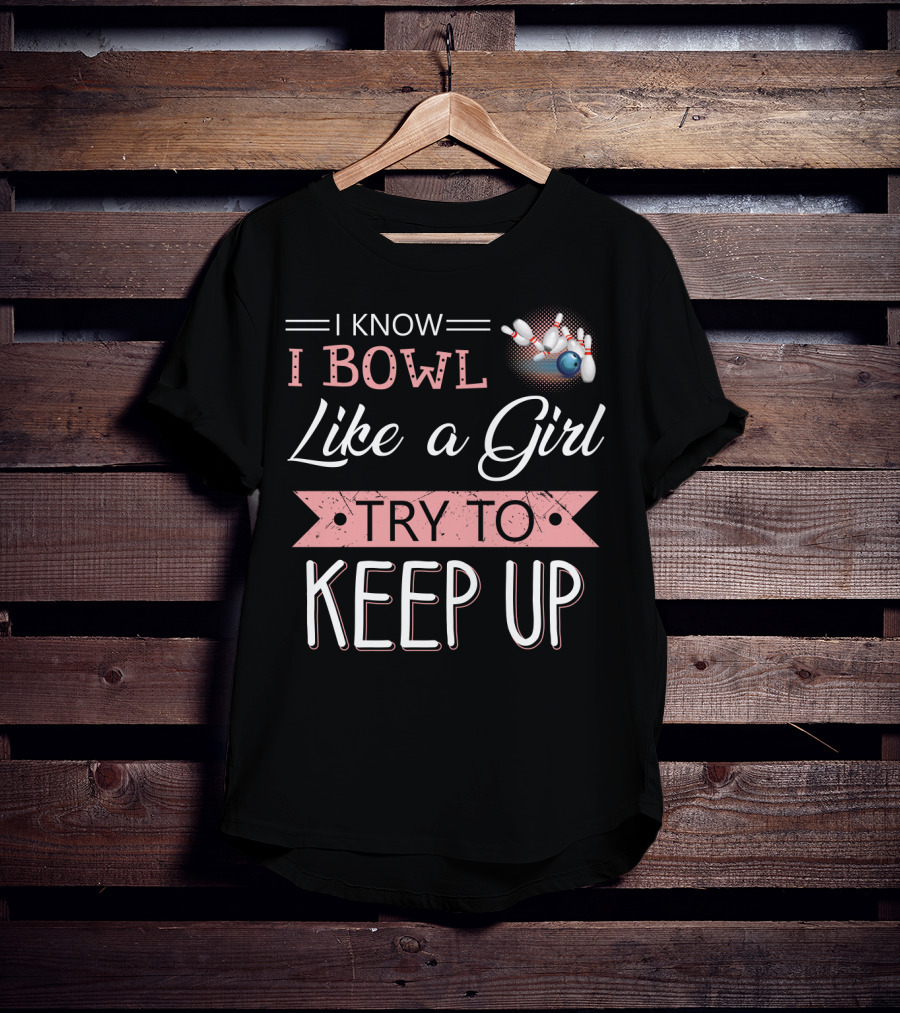I Know I Bowl Like A Girl Try To Keep Up Bowling Pins And Ball T-Shirt