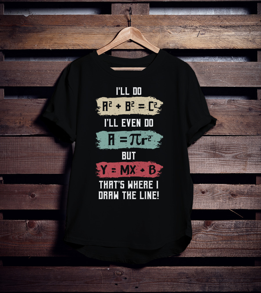 I'll Do A² + B² = C² I'll Even Do A = πr² But Y = MX + B That's Where I Draw The Line T-Shirt