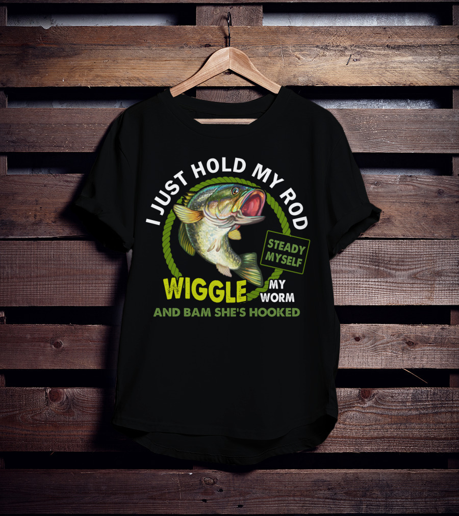 I Just Hold My Rod Wiggle My Worm And Bam She's Hooked Steady Myself T-Shirt