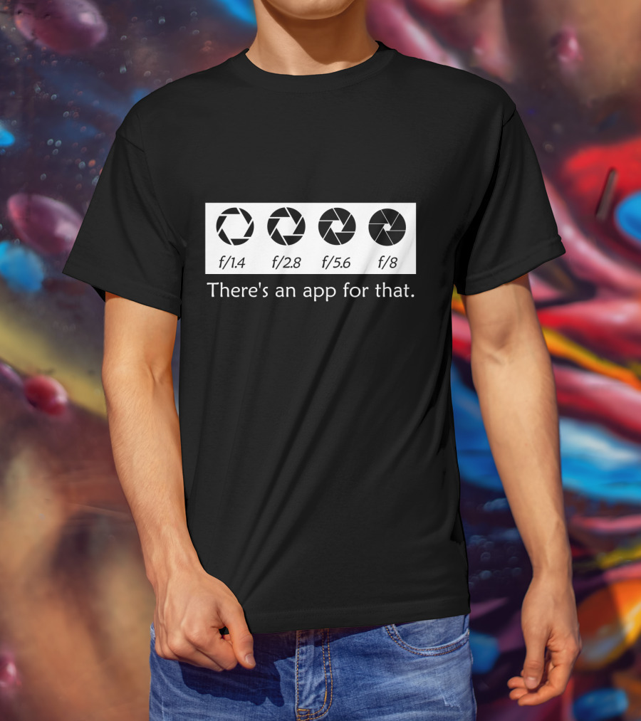 There's An App For That Photography F/1.4 F/2.8 F/5.6 F/8 T-Shirt