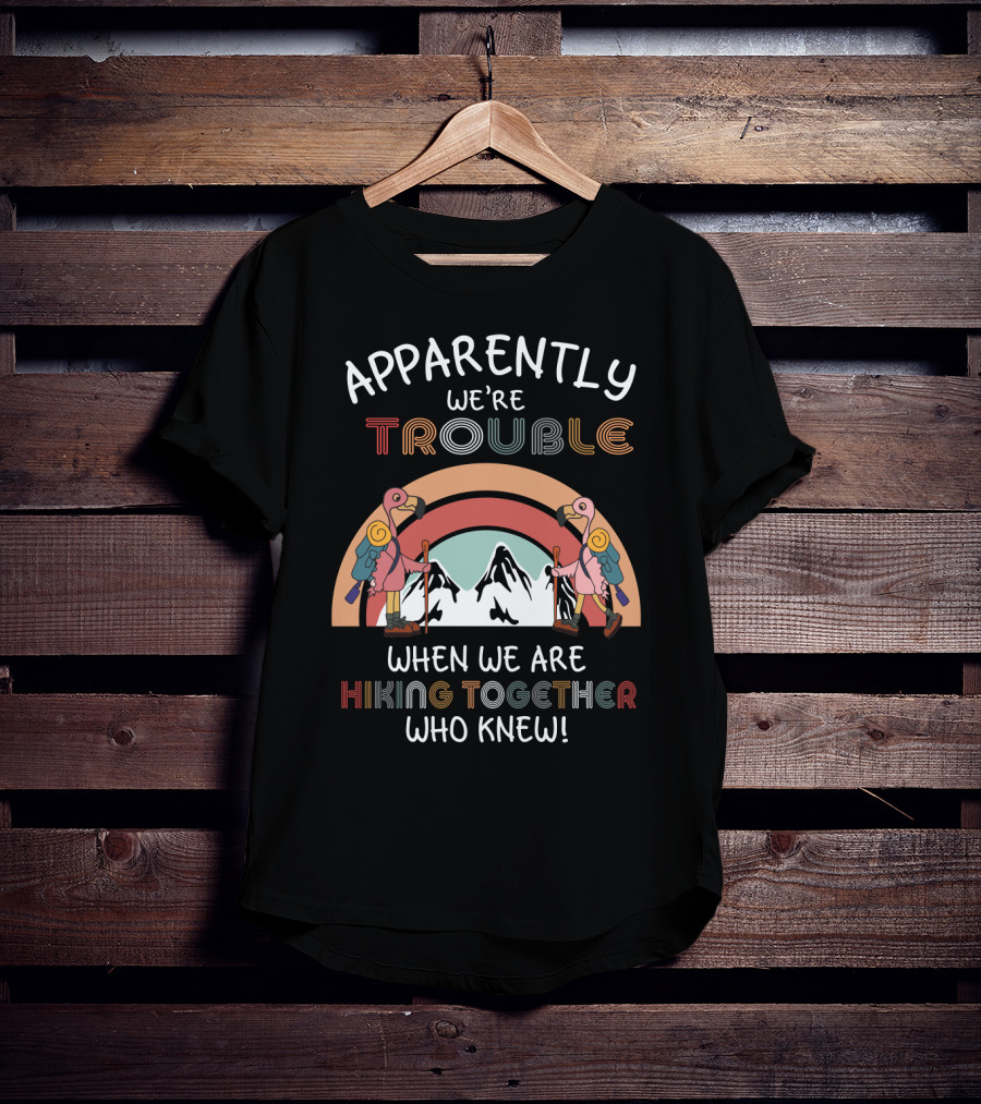 Apparently We're Trouble When We Are Hiking Together Who Knew T-Shirt