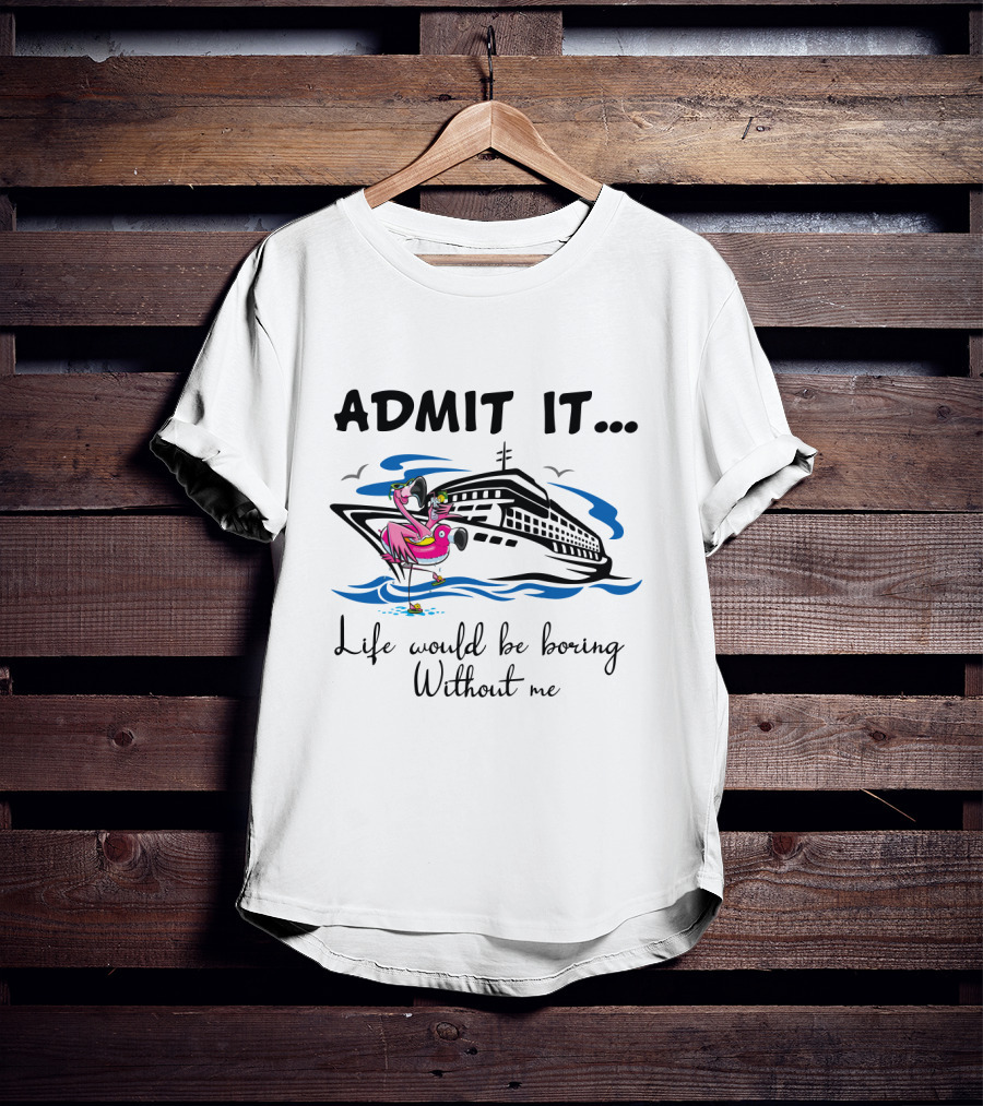 Admit It Life Would Be Boring Without Me Flamingo Cruise Ship Adventure T-Shirt