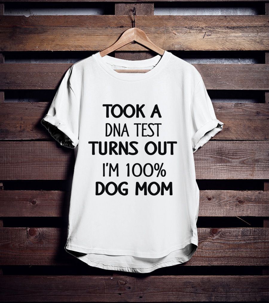 Took A DNA Test Turns Out I'm 100% Dog Mom T-Shirt