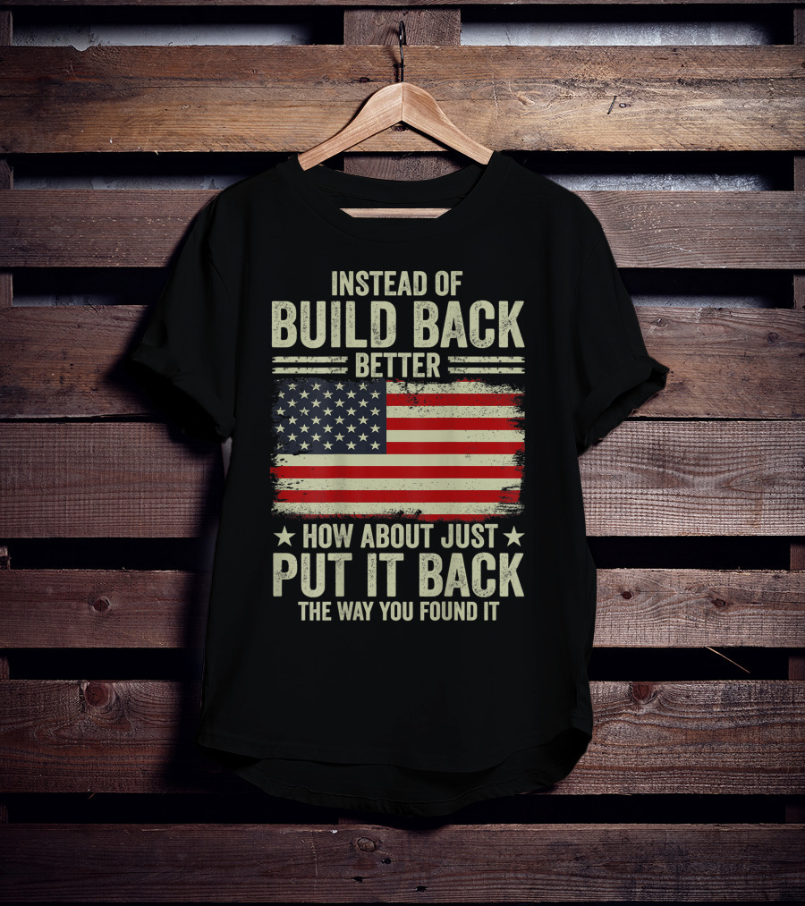 Instead Of Build Back Better How About Just Put It Back The Way You Found It American Flag T-Shirt