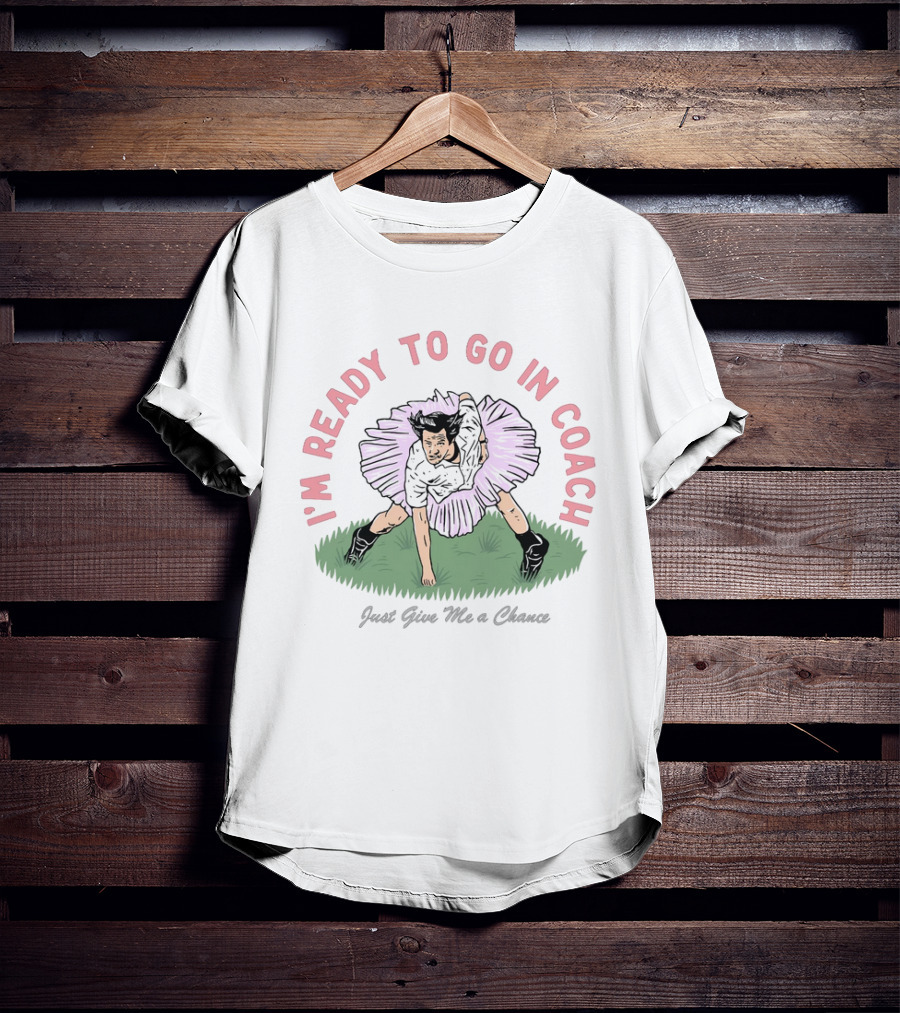 I'm Ready To Go In Coach Just Give Me A Chance Football Ballet Fusion T-Shirt