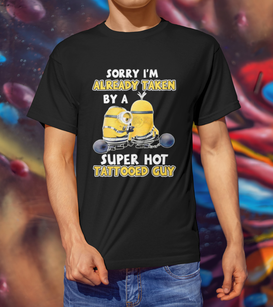 Sorry I'm Already Taken By A Super Hot Tattooed Guy Minion T-Shirt