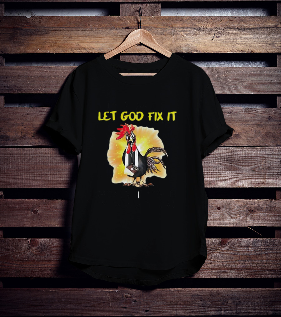 I'm Going To Let God Fix It Because If I Fix It I'm Going To Jail Chicken T-Shirt