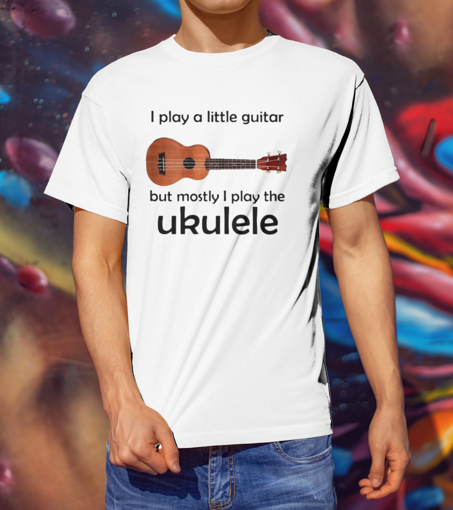 I Play A Little Guitar But Mostly I Play The Ukulele With Ukulele Image T-Shirt