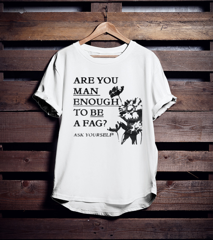 Are You Man Enough To Be A Fag Ask Yourself Bold Text With Floral T-Shirt