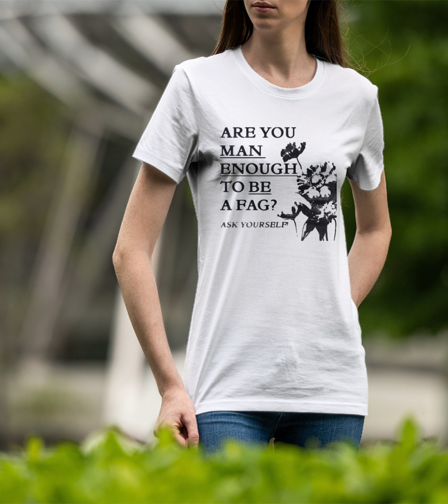 Are You Man Enough To Be A Fag Ask Yourself Bold Text With Floral T-Shirt