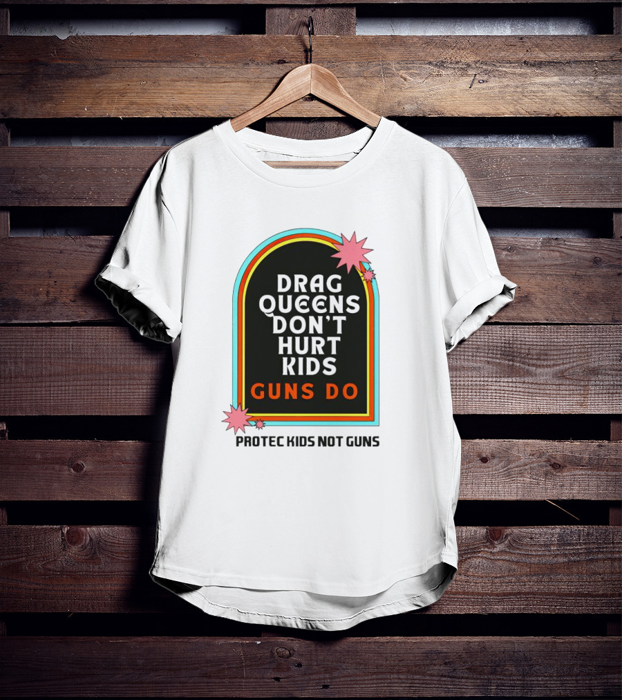 Drag Queens Don’t Hurt Kids Guns Do Protec Kids Not Guns T-Shirt
