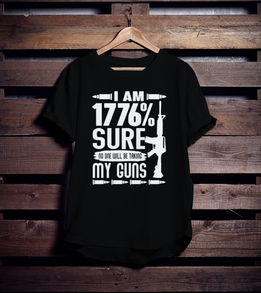 I Am 1776% Sure No One Will Be Taking My Guns Rifle And Bullets T-Shirt