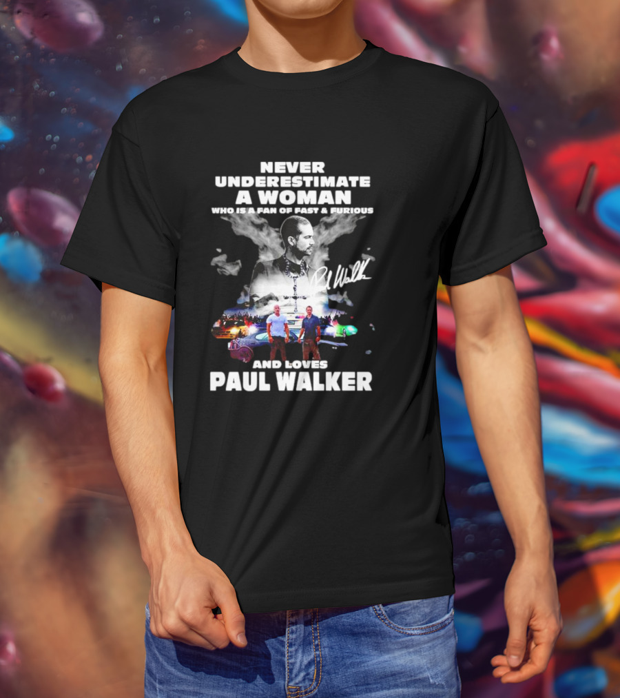 Never Underestimate A Woman Fan Of Fast And Furious Loves Paul Walker Signature T-Shirt
