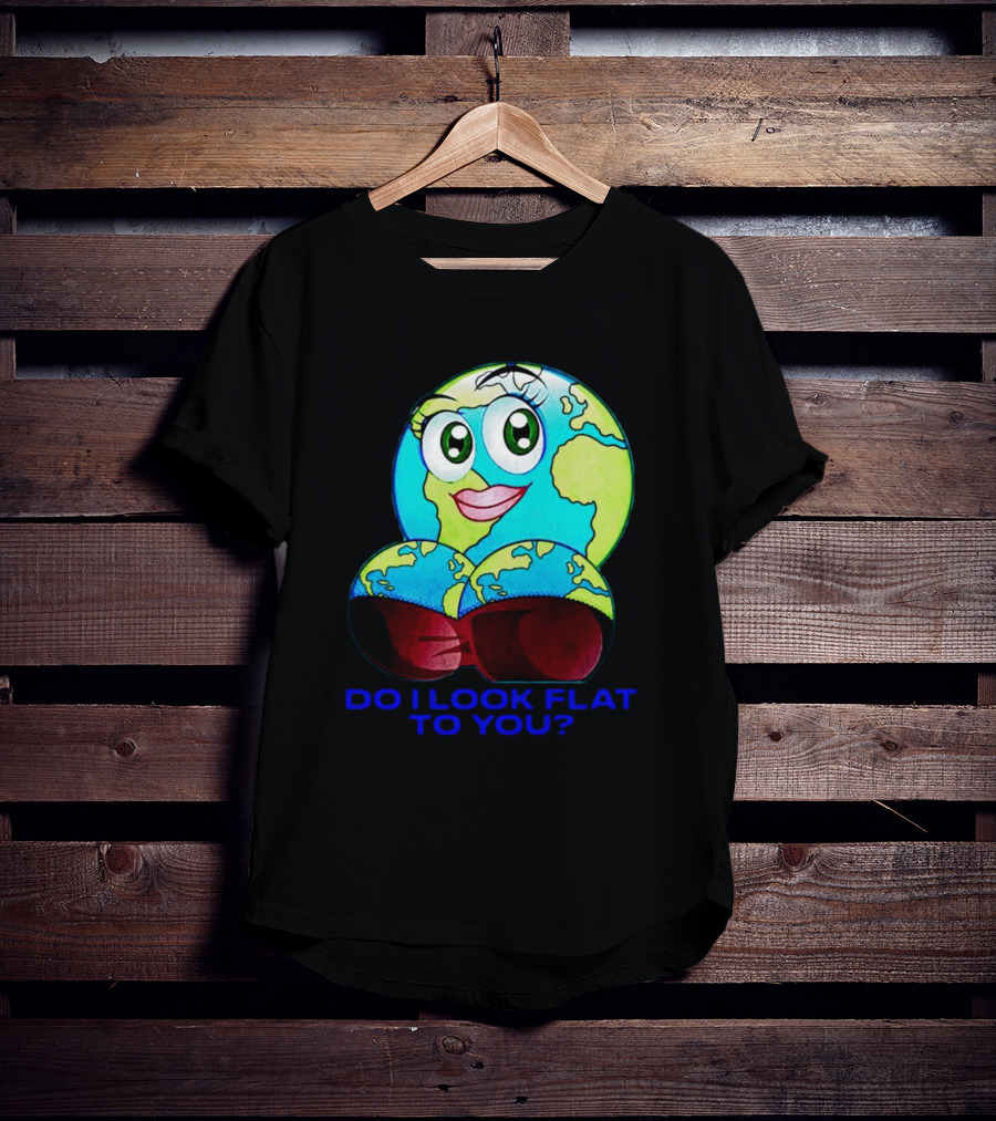 Do I Look Flat To You Earth Cartoon With Eyes And Lips T-Shirt