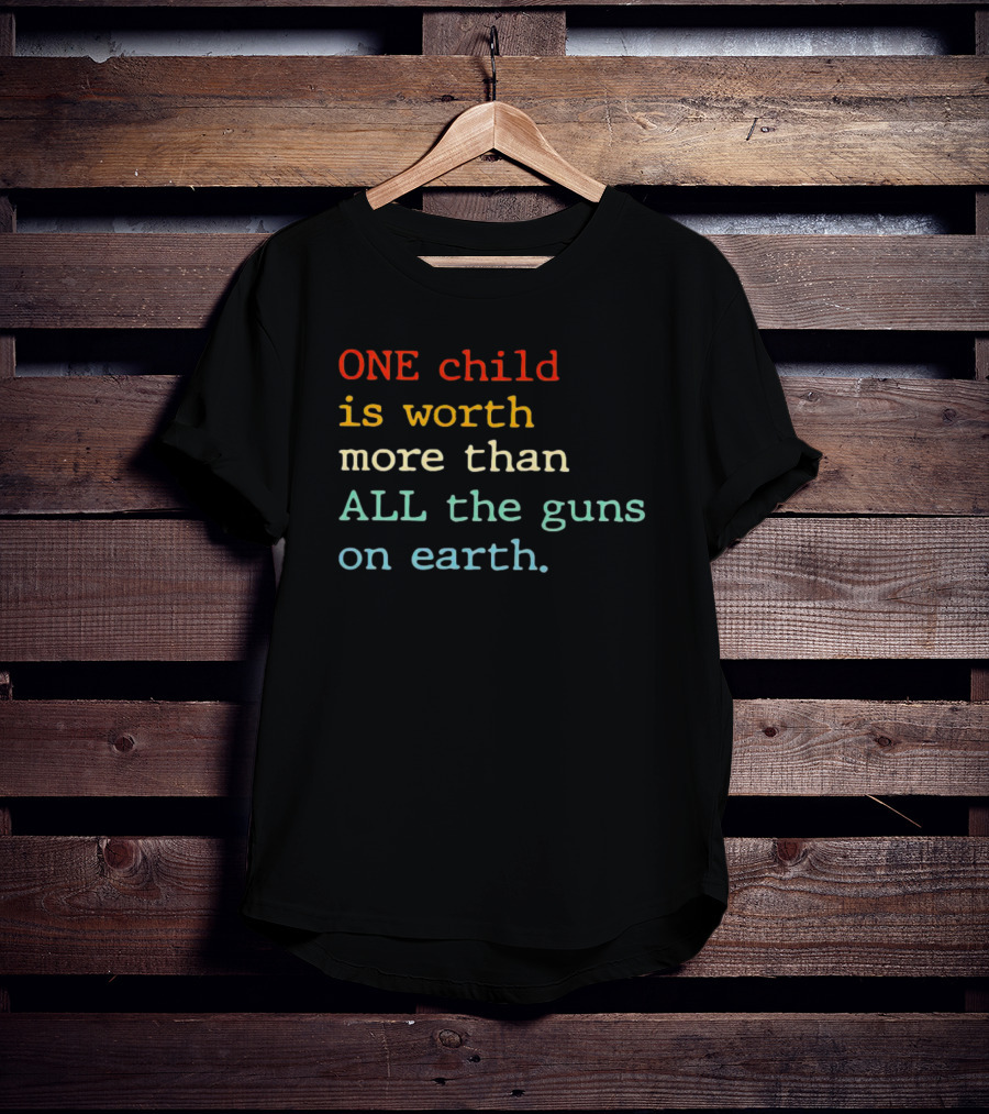 ONE Child Is Worth More Than ALL The Guns On Earth T-Shirt