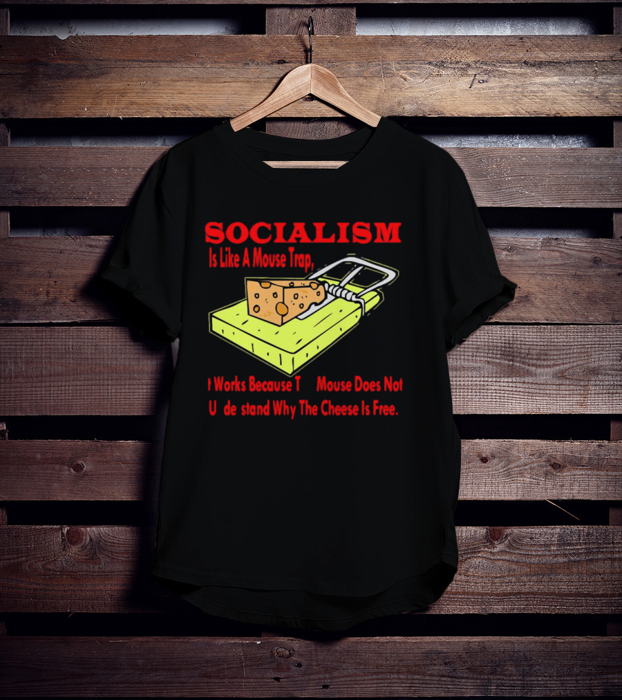 SOCIALISM Is Like A Mouse Trap It Works Because The Mouse Does Not Understand Why The Cheese Is Free T-Shirt