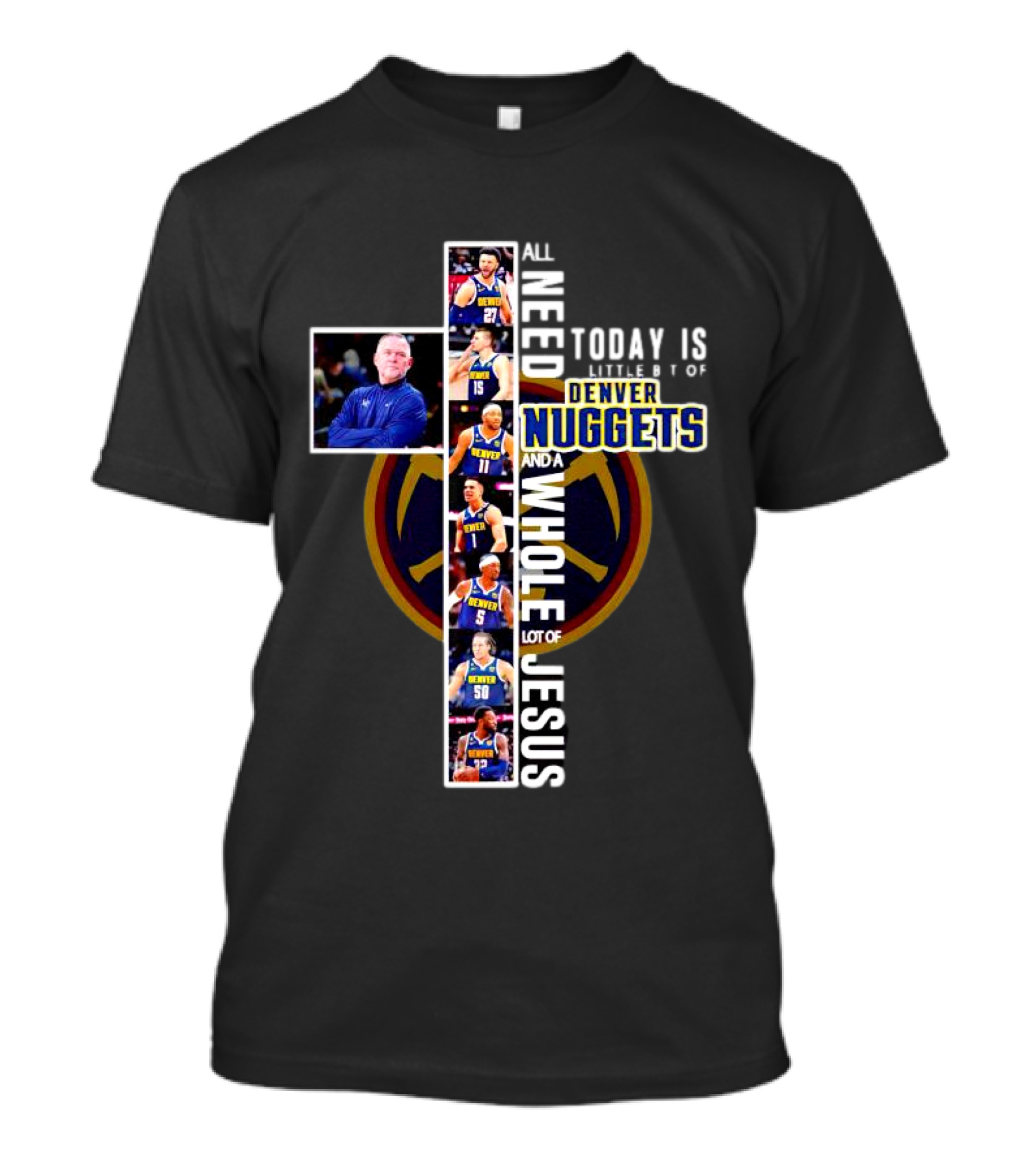 All I Need Today Is A Little Bit Of Denver Nuggets And A Whole Lot Of Jesus Cross T-Shirt