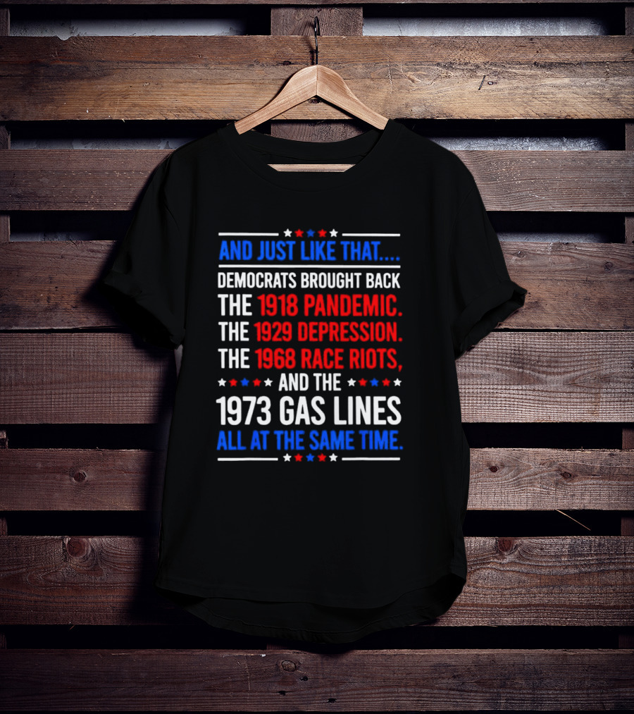 And Just Like That Democrats Brought Back The 1918 Pandemic 1929 Depression 1968 Race Riots 1973 Gas Lines All At The Same Time T-Shirt