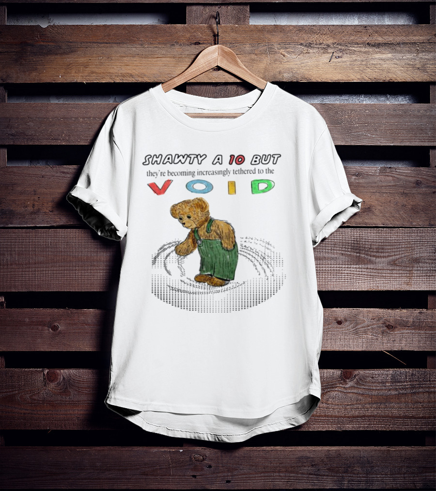 Shawty A 10 But They're Becoming Increasingly Tethered To The Void Teddy Bear In Overalls T-Shirt