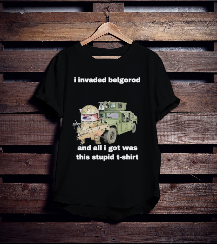I Invaded Belgorod And All I Got Was This Stupid T-Shirt Military Vehicle Meme T-Shirt