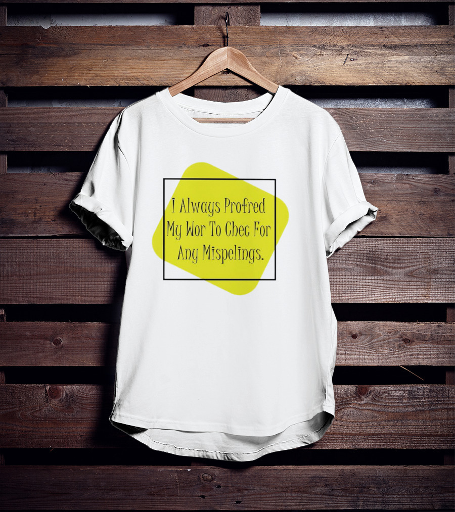 I Always Profred My Wor To Chec For Any Mispelings T-Shirt