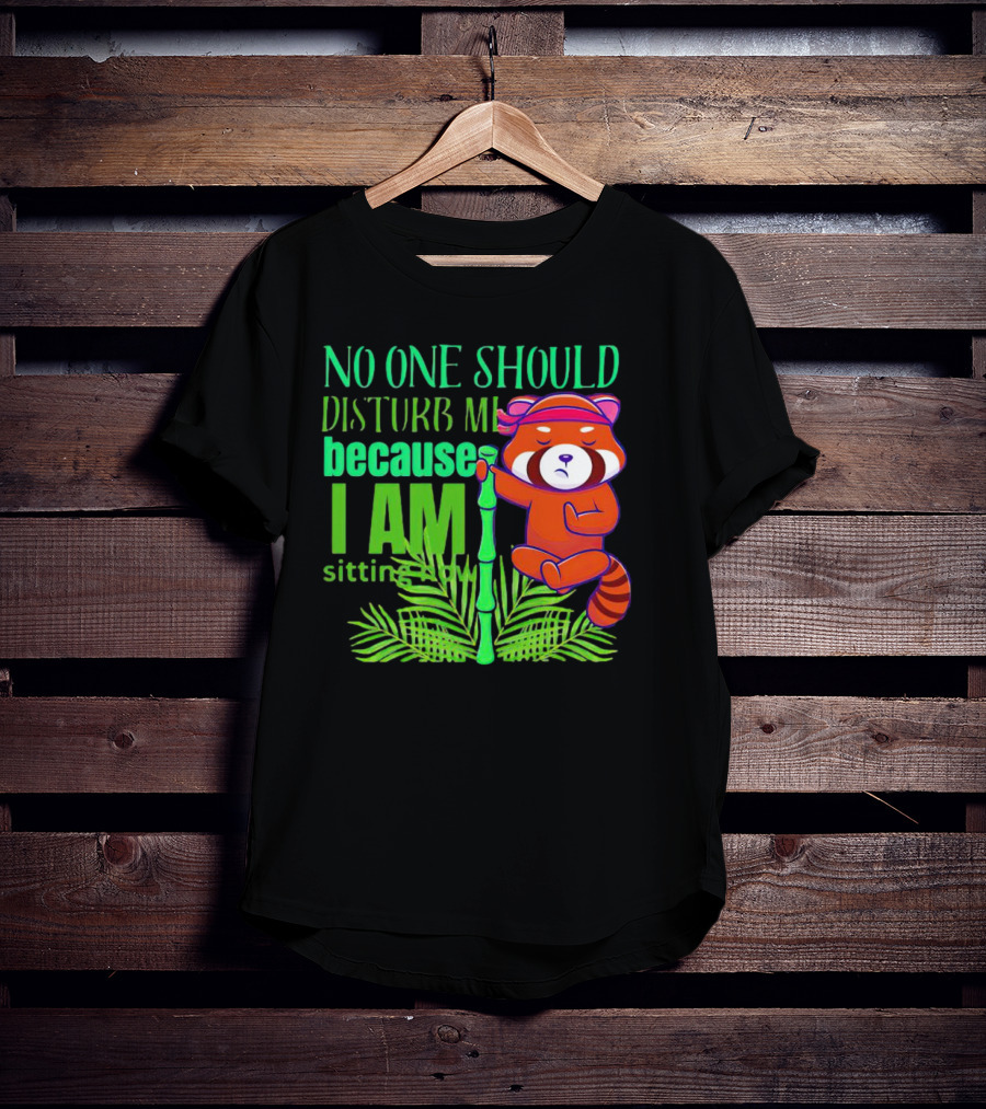 No One Should Disturb Me Because I Am Sitting Now Panda With Bamboo T-Shirt