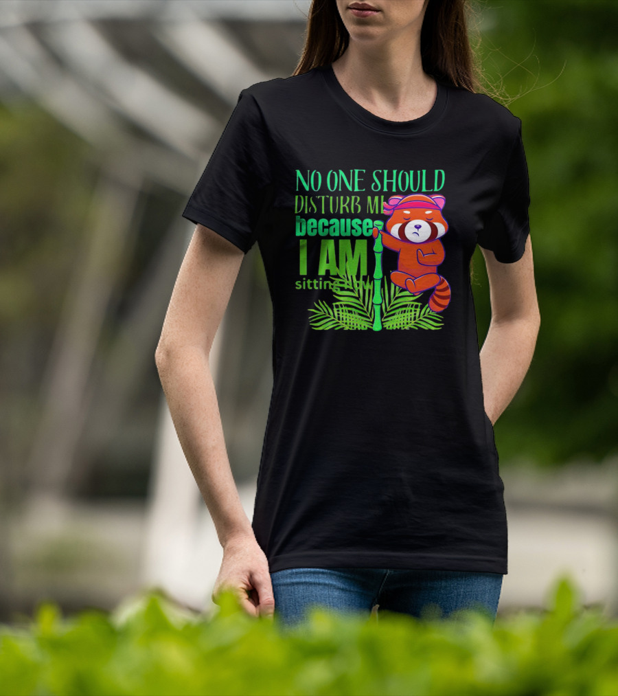 No One Should Disturb Me Because I Am Sitting Now Panda With Bamboo T-Shirt