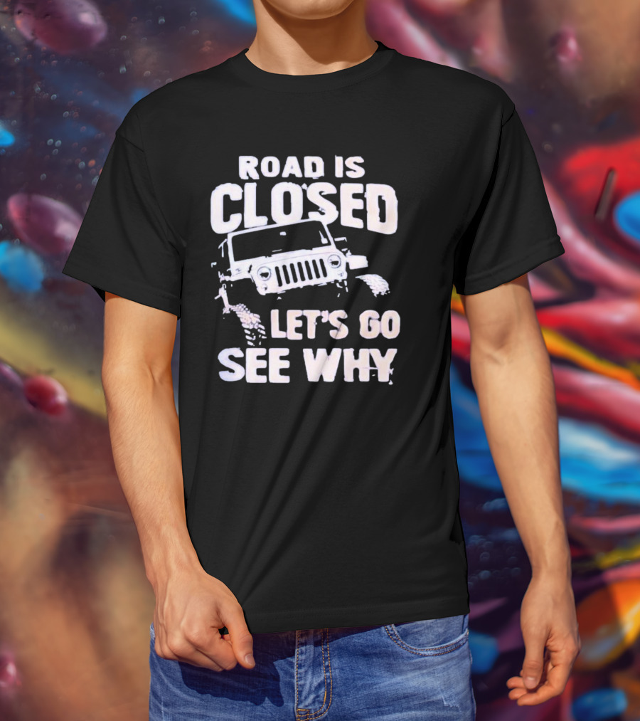 Road Is Closed Let's Go See Why Off-Road Adventure Enthusiast Jeep Enthusiast T-Shirt