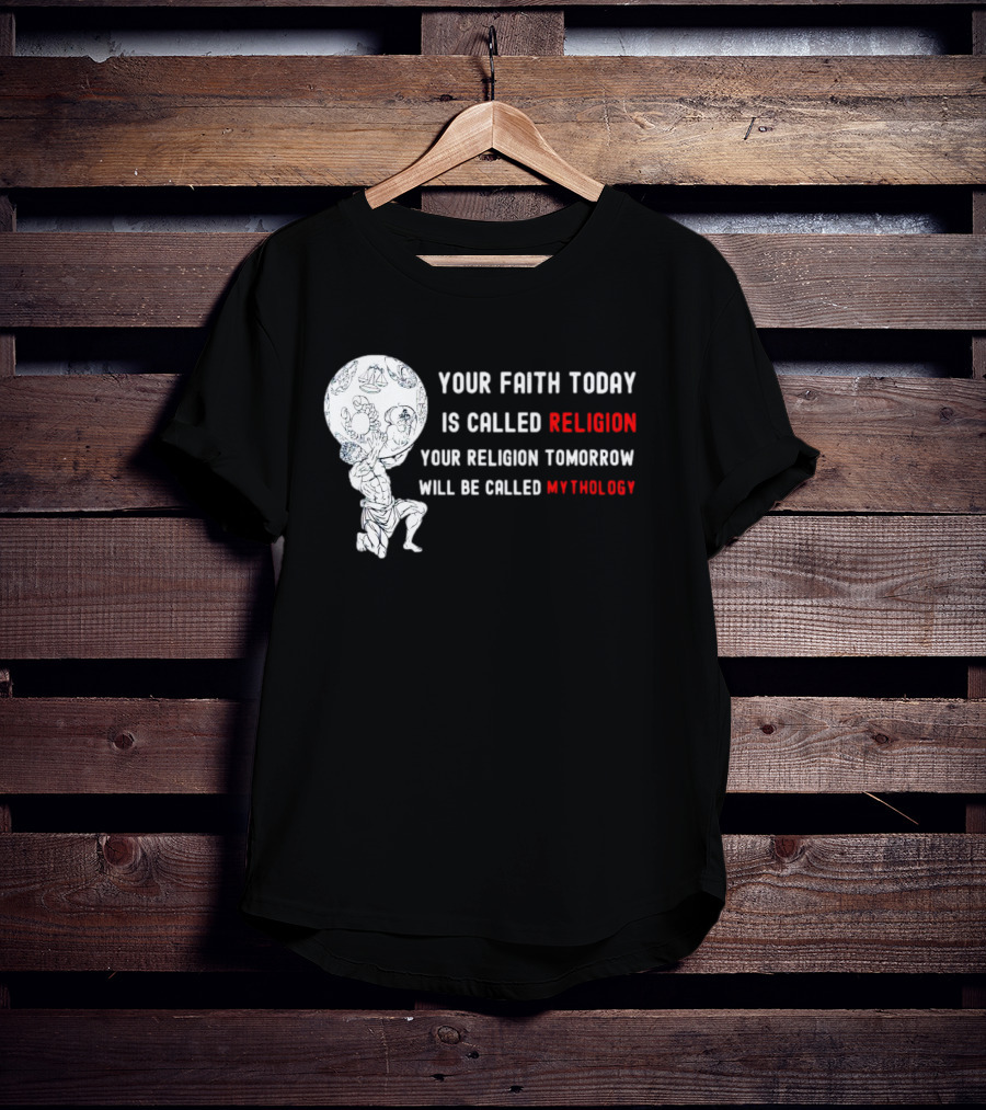 Your Faith Today Is Called Religion Your Religion Tomorrow Will Be Called Mythology T-Shirt
