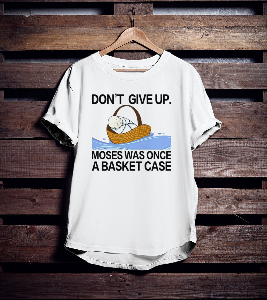 Don't Give Up Moses Was Once A Basket Case T-Shirt