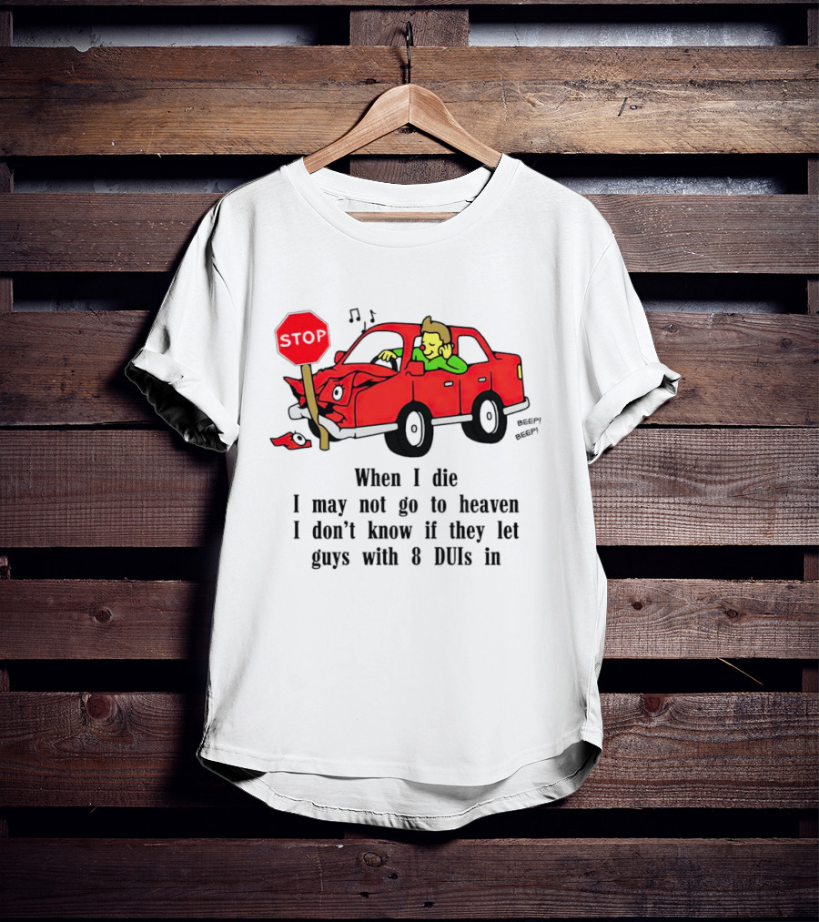When I Die I May Not Go To Heaven Stop Sign Crash Beep DUI Confession T-Shirt