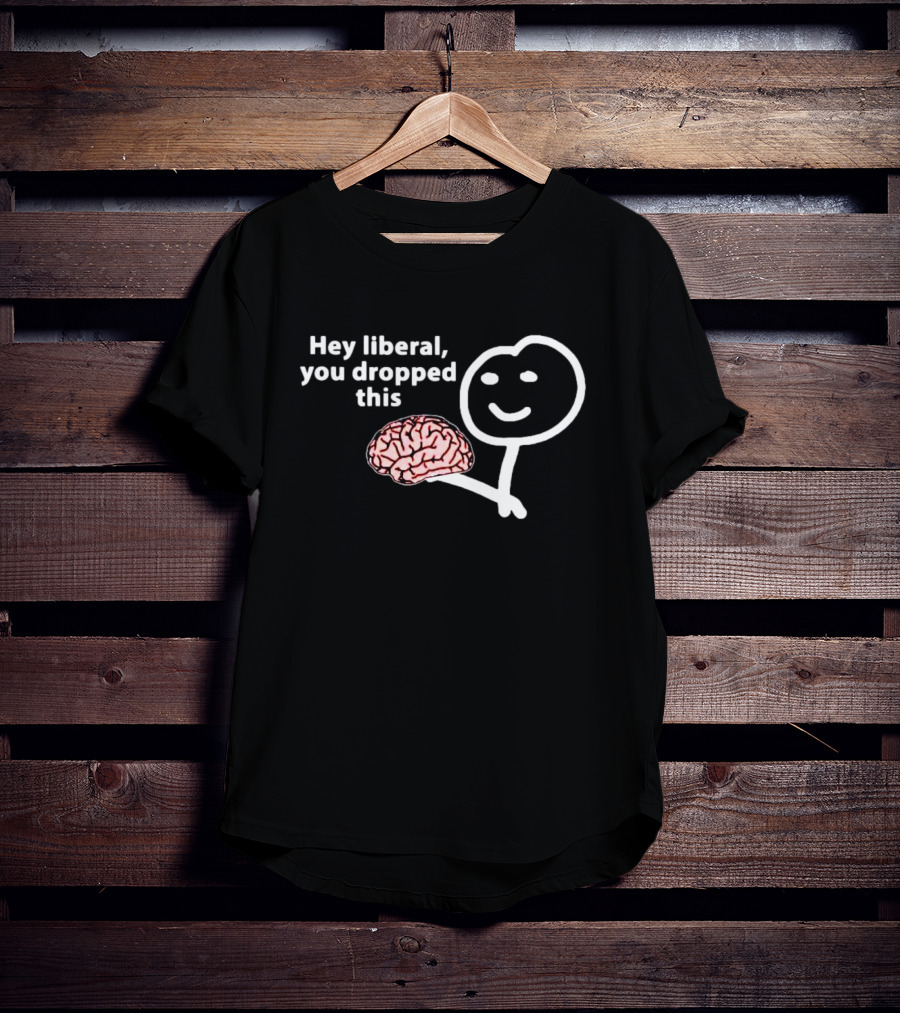 Hey Liberal You Dropped This Brain Stick Figure Holding Cartoon Image T-Shirt