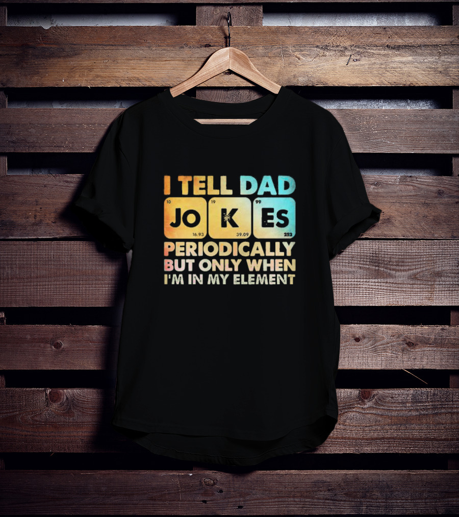 I Tell Dad Jokes Periodically But Only When I'm In My Element T-Shirt