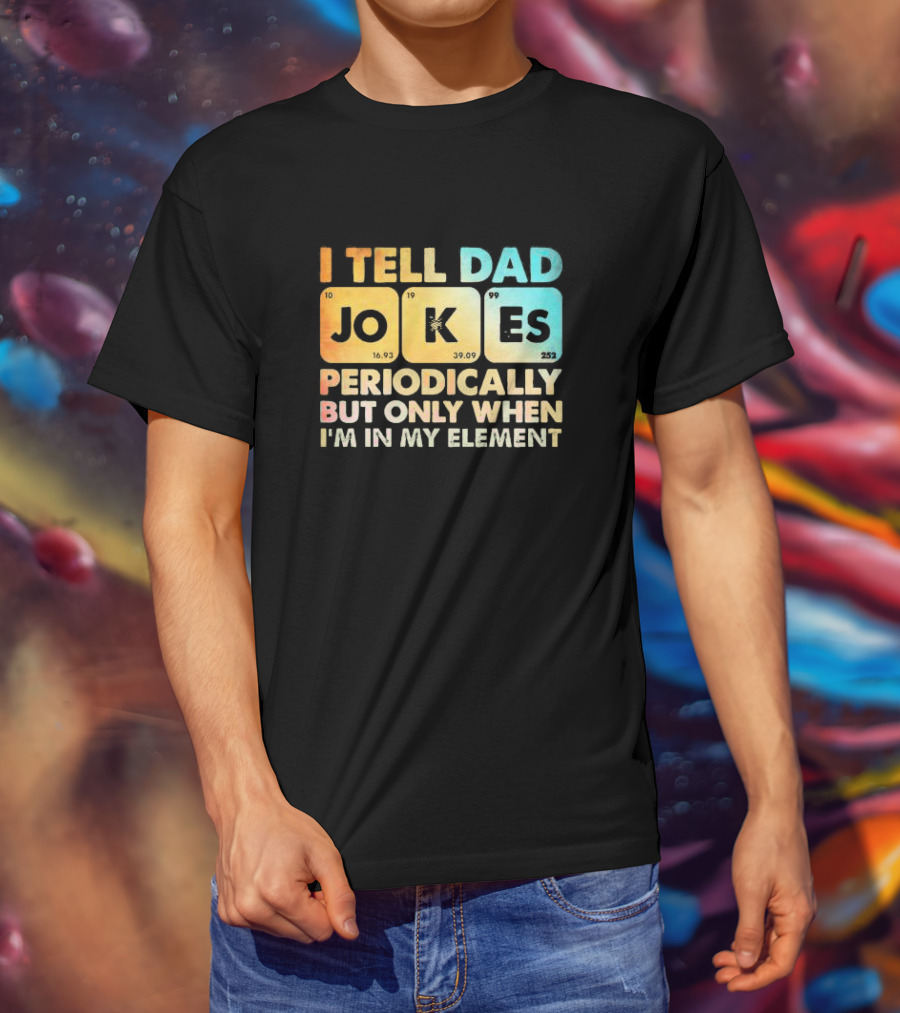 I Tell Dad Jokes Periodically But Only When I'm In My Element T-Shirt