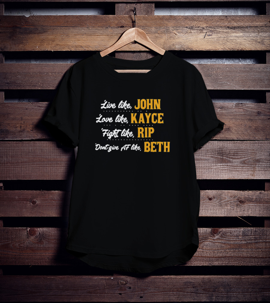 Live Like John Love Like Kayce Fight Like Rip Don't Give AF Like Beth T-Shirt
