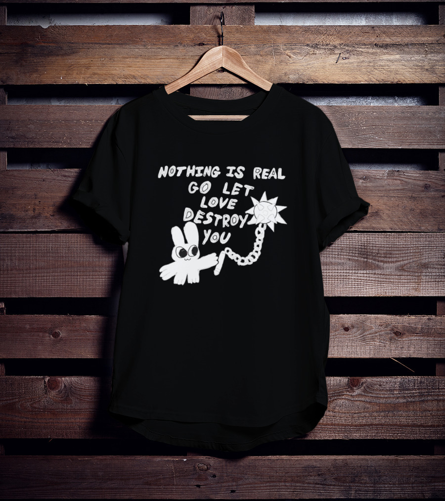 Nothing Is Real Go Let Love Destroy You Bunny With Flail T-Shirt