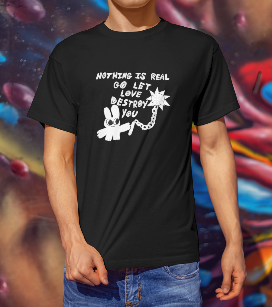 Nothing Is Real Go Let Love Destroy You Bunny With Flail T-Shirt