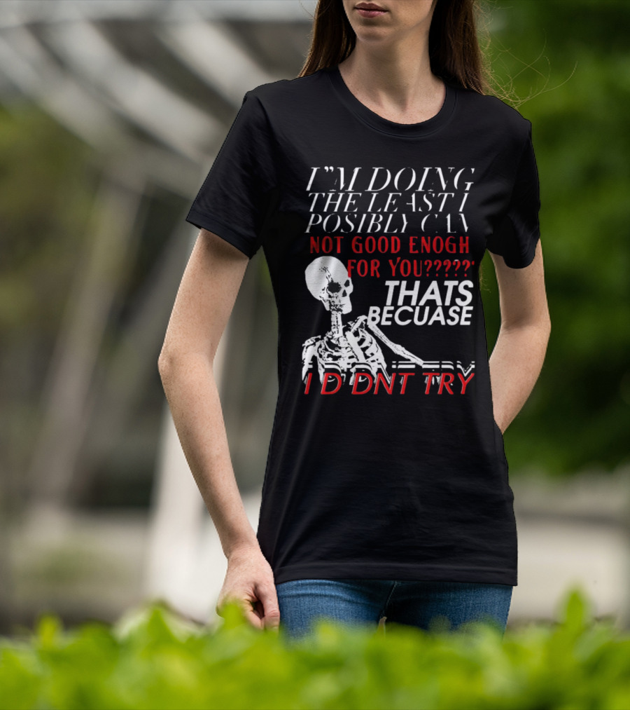 I'm Doing The Least I Possibly Can Not Good Enough For You Thats Because I Didnt Try Skeleton T-Shirt