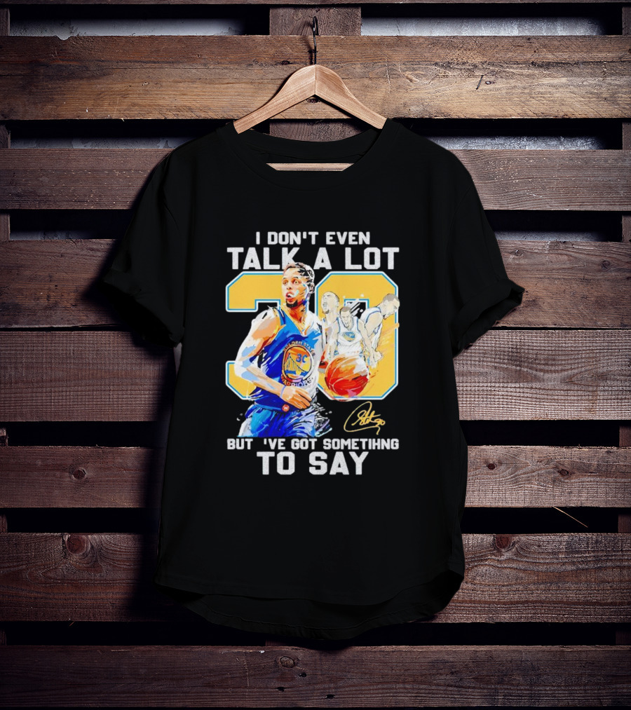 I Don’t Even Talk A Lot But I’ve Got Something To Say 30 Signature Stephen Curry T-Shirt