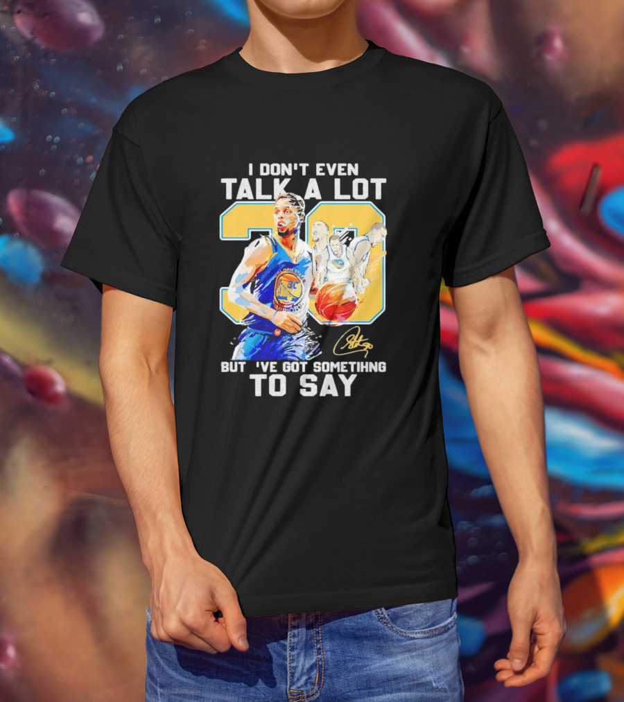 I Don’t Even Talk A Lot But I’ve Got Something To Say 30 Signature Stephen Curry T-Shirt