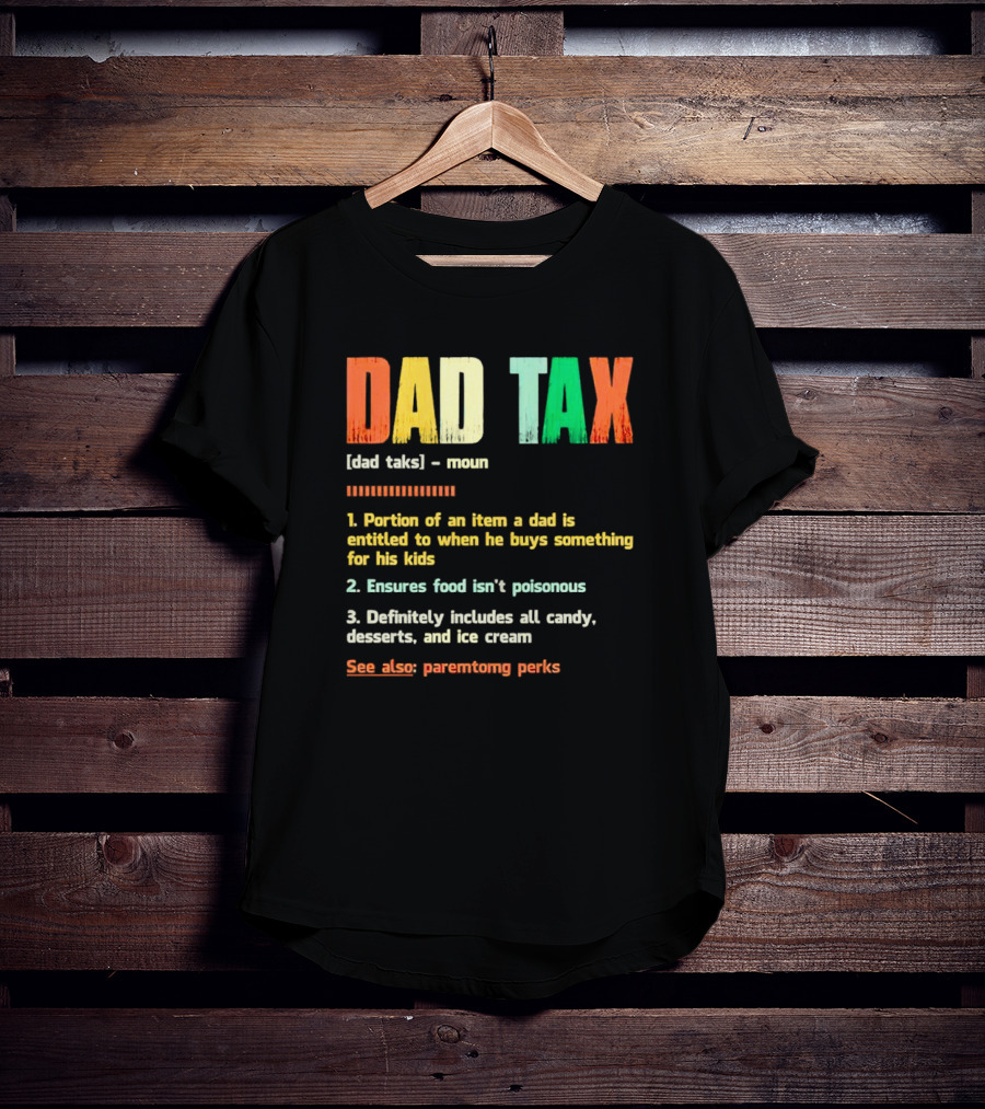 Dad Tax Definition Portion Of An Item A Dad Is Entitled To When He Buys Something For His Kids Ice Cream Candy Desserts Parenting Perks T-Shirt