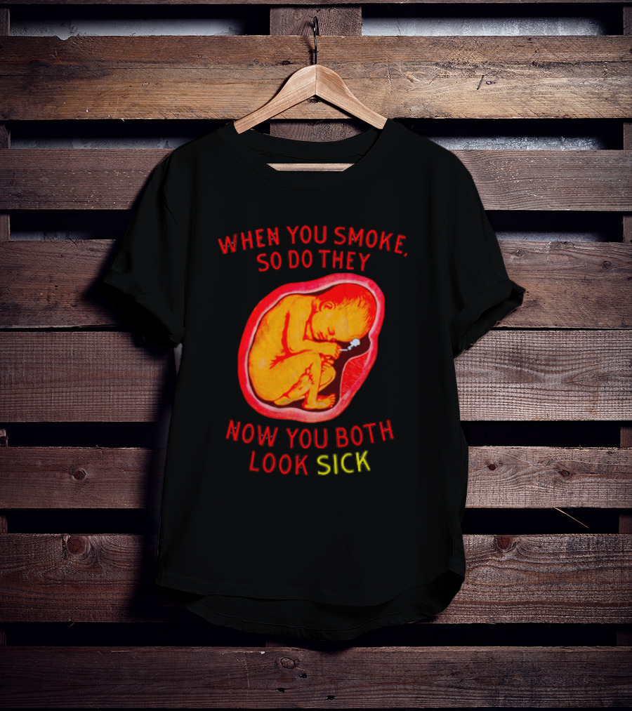 When You Smoke So Do They Now You Both Look Sick T-Shirt