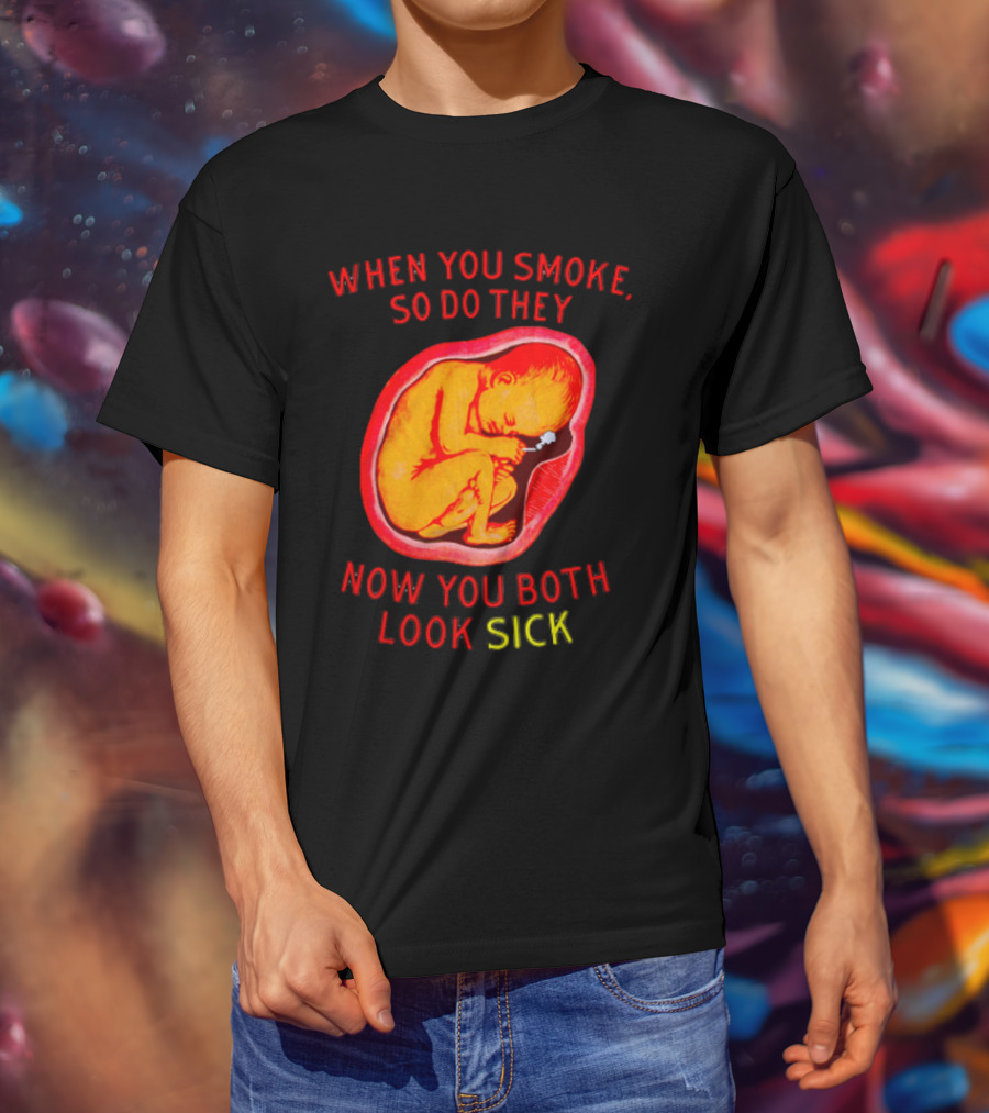 When You Smoke So Do They Now You Both Look Sick T-Shirt