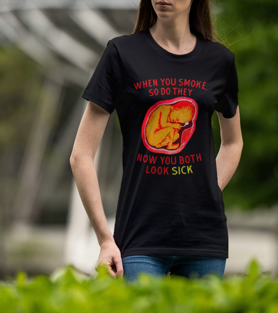 When You Smoke So Do They Now You Both Look Sick T-Shirt