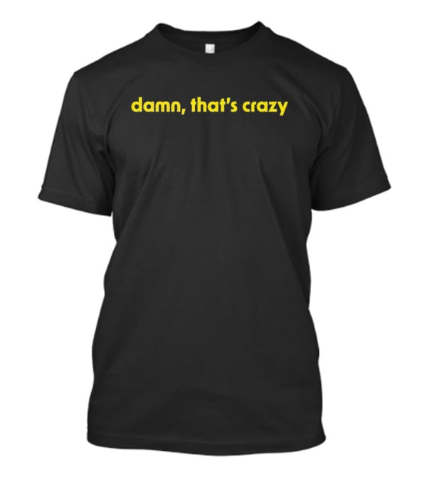 Damn That’s Crazy T-Shirt