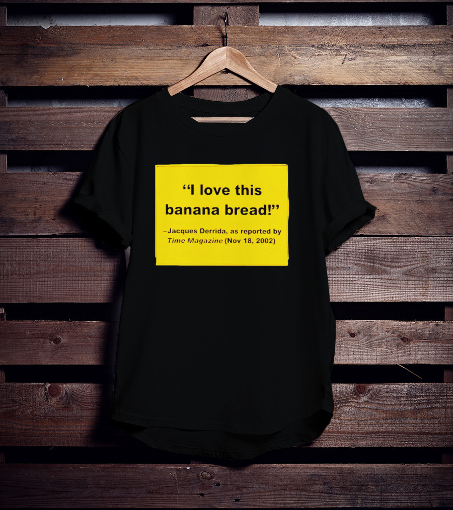Jacques Derrida I Love This Banana Bread As Reported By Time Magazine Nov 18 2002 T-Shirt