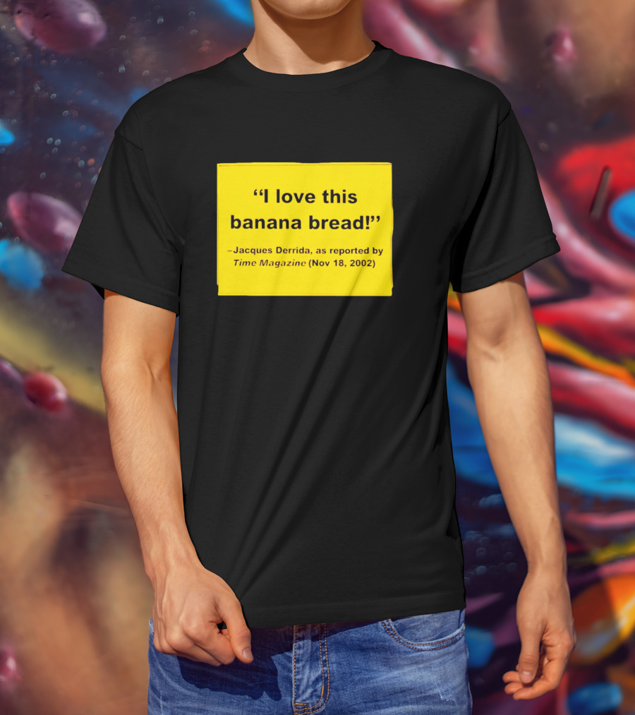 Jacques Derrida I Love This Banana Bread As Reported By Time Magazine Nov 18 2002 T-Shirt
